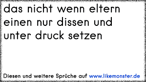 Das Nicht Wenn Eltern Einen Nur Dissen Und Unter Druck Setzen Tolle Spruche Und Zitate Auf Www Likemonster De