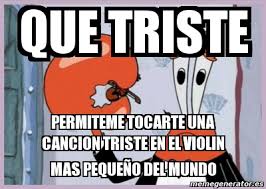 Enjoy the meme 'musica triste' uploaded by weones. Meme Personalizado Que Triste Permiteme Tocarte Una Cancion Triste En El Violin Mas Pequea O Del Mundo 4781599