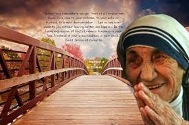 Spread love everywhere you go: first of all in your own home. Give love to  your children, to your wife or husband, to a next door neighbor . . .Let no  one