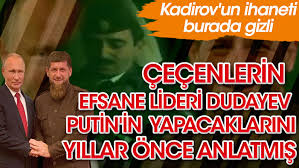 Çeçenlerin efsane lideri Dudayev Putin'in yapacaklarını yıllar önce  anlatmış! Kadirov'un ihaneti burada gizli