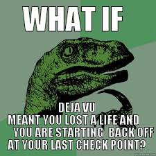 What If Deja Vu Meant You Lost A Life And You Are Starting Back Off At Your Last Check Point Philosoraptor Funny Relatable Memes Funny Memes Memes