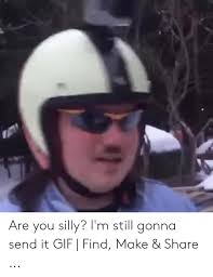 Are You Silly I M Still Gonna Send It Gif Find Make Share Gif Meme On Me Me