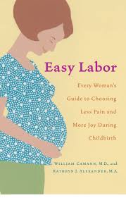Amazon Fr Easy Labor Every Woman S Guide To Choosing Less Pain And More Joy During Childbirth Camann William Alexander Kathryn Livres