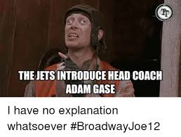 The jets are about to put out the help wanted sign again. Tr Thejets Introduce Head Coach Adam Gase I Have No Explanation Whatsoever Broadwayjoe12 Head Meme On Me Me