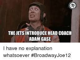 Hot new top past 24 hours top past 7 days top past 30 days. Tr Thejets Introduce Head Coach Adam Gase I Have No Explanation Whatsoever Broadwayjoe12 Head Meme On Me Me