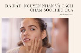 Nguyên nhân và cách chăm sóc hiệu quả cho da dầu - Bio cosmetics Mỹ Phẩm  Sạch