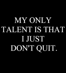 My Only Talent Is That I Just Don T Quit Quitting Quotes Dont Quit Quotes Life Quotes