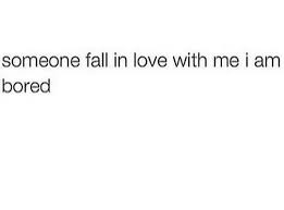 Someone Fall In Love With Me I Am Bored Quotes My Love Falling In Love
