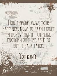 Don T Trade Away Your Happiness Now To Earn Money In Hopes That If You Make Enough You Ll Be Able To Buy It Back Later You Can T Earn Money How To Make