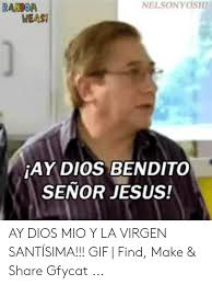 Nelsonyosh Ranbor Weasi Ay Dios Bendito Senor Jesus Ay Dios Mio Y La Virgen Santisima Gif Find Make Share Gfycat Gif Meme On Me Me Conmemoracion de la santisima virgen. nelsonyosh ranbor weasi ay dios bendito