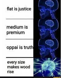 Flat is justice medium is premium oppal is truth every size makes wood rise  - iFunny Brazil