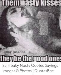 Freaky quotes to tell your boyfriend i am driving you crazy, i know sometimes i make you sad i know sometimes i here, we've compiled the list of 45 freaky couple quotes w. Nasty Quotes And Images Love Quotes