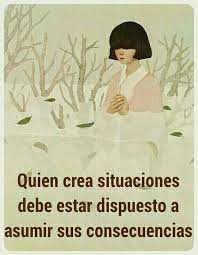 Quien Crea Situaciones Debe Estar Dispuesto A Asumir Sus Consecuencias Memes Ecard Meme Happy