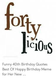 These 40th birthday wishes include funny messages, inspirational words, and poems about turning 40. Foty Icious C Mellareesecom Funny 40th Birthday Quotes Best Of Happy Birthday Meme For Her New Birthday Meme On Me Me