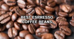 Good coffee is not as easy as it seems; Best Espresso Beans Top 5 Espresso Beans For Your Home