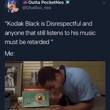 The best kodak black memes and images of november 2020. Dhatboi Nes Kodak Black Is Disrespectful And Anyone That Still Listens To His Music Must Be Retarded Ifunny