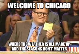 Advanced meme making tool quickmeme. Welcome To Chicago Where The Weather Is All Made Up And The Seasons Don T Matter Make A Meme