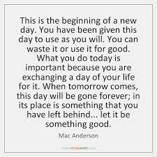 Image This Is The Beginning Of A New Day You Have Been Given In Mac Anderson Quotes Album New Day Quotes New Day Words Of Wisdom