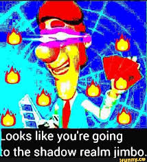 Ookslike You Re Going O The Shadow Realm Jimbo