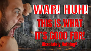 War This Is What It Is Good For Is It Absolutely Nothing Youtube