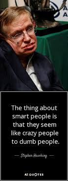 The Thing About Smart People Is That They Seem Like Crazy People To Dumb People Stephen Hawking Stephen Hawking Quotes Crazy People Quotes Stephen Hawking