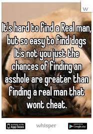 It S Hard To Find A Real Man But So Easy To Find Dogs It S Not You