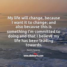How can we make your life better? My Life Will Change Because I Want It To Change Idlehearts