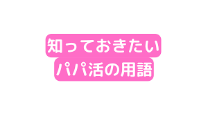 パパ 活 用語