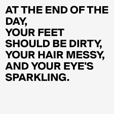 Good management is better than good income. At The End Of The Day Your Feet Should Be Dirty Your Hair Messy And Your Eye S Sparkling Post By Juneocallagh On Boldomatic