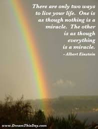 There Are Only Two Ways To Live Your Life There Are Only Two Ways To Live Your Life One Is As Though Nothing Is A Miracle The Other Is As Though Everything Is A Mirac Einstein Quotes Famous Quotes About