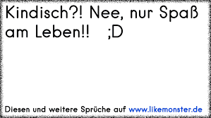 Kindisch Nee Nur Spass Am Leben D Tolle Spruche Und Zitate Auf Www Likemonster De