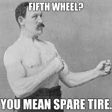 Fifth Wheel You Mean Spare Tire Overly Manly Man Quickmeme