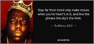 The plea for mercy softly breathed the timid and fearful first failures dismay, but the stout heart stays trying by night and by day. The Notorious B I G Quote Stay Far From Timid Only Make Moves When You Re Heart S