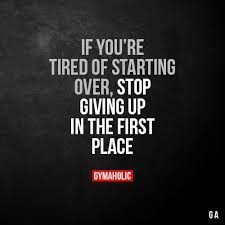 If You Re Tired Of Starting Over Stop Giving Up In The First Place More Motivation Https Www Gyma Fitness Motivation Quotes Motivation Fitness Motivation