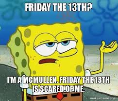 Posts must be related to friday the 13th, either the game or the movies. Friday The 13th I M A Mcmullen Friday The 13th Is Scared Of Me Tough Spongebob I Ll Have You Know Make A Meme