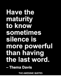 We hope you enjoyed our collection of 15 free pictures with thema davis quote. Have The Maturity To Know Sometimes Silence Is More Powerful Than Having The Last Word Thema Davis The Awesome Quotes Quotes Meme On Me Me
