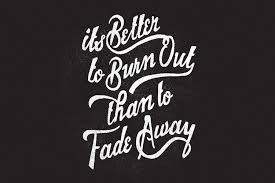 It's better to burn out than fade away. It S Better To Burn Out Than Fade Away Quotes To Live By Mind Blowing Quotes Some Words