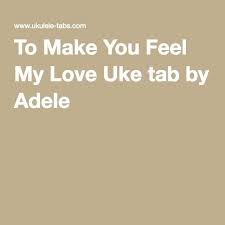 Adele To Make You Feel My Love Piano Chords And Lyrics To Make You Feel My Love Uke Tab By Adele Uke Tabs How Are You Feeling Uke