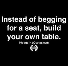 The world's leading conservation organization, wwf works in 100 countries and is supported by more than one million members in the united states and close to five. Instead Of Begging For A Seat Build Your Own Table Quotes Ihearts143quotes