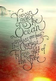 Quote You Will Never Cross The Ocean Unless You Have The Courage To Lose Sight Of The Shore Http Www Kidsdinge Inspirational Quotes Beautiful Quotes Words