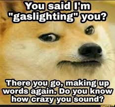 Jun 26, 2021 · discussion about ways to look busy so your wife leaves you alone page 2 at the godlikeproductions conspiracy forum. You Said I M Gaslighting You There You Go Making Up Words Again Do You Know How Crazy You Sound