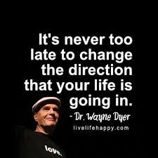 It S Never Too Late To Change The Direction That Your Life Is Going In Dr Wayne Dyer Wayne Dyer Quotes Wayne Dyer Dr Wayne Dyer