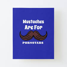 Mustaches Are For Porn Stars