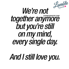 Lost Love Quotes We Re Not Together Anymore But You Re Still On My Mind Every Single Day And I Still Love You I Love Her Quotes My Mind Quotes Love Quotes For