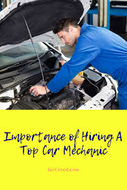 Importance Of Hiring Top Car Mechanic Car Mechanic Mechanic Top Cars