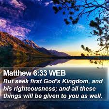 Matthew 6:33 WEB - But seek first God's Kingdom, and his