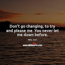 Don T Go Changing To Try And Please Me You Never Let Me Down Before Idlehearts