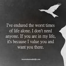 I Ve Endured The Worst Times Of Life Alone I Don T Need Anyone If You Are In My Life It S Because I Value You I Dont Need Anyone Quote Posters Great