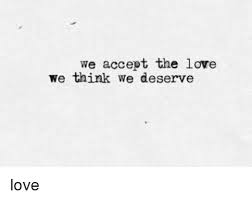 All orders are custom made and most ship worldwide within 24 hours. We Accept The Love We Think We Deserve Love Love Meme On Me Me