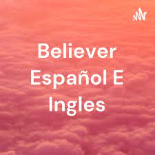 Believer Español E Ingles (pódcast) - Juan Manuel Hernandez Bugarin |  Listen Notes